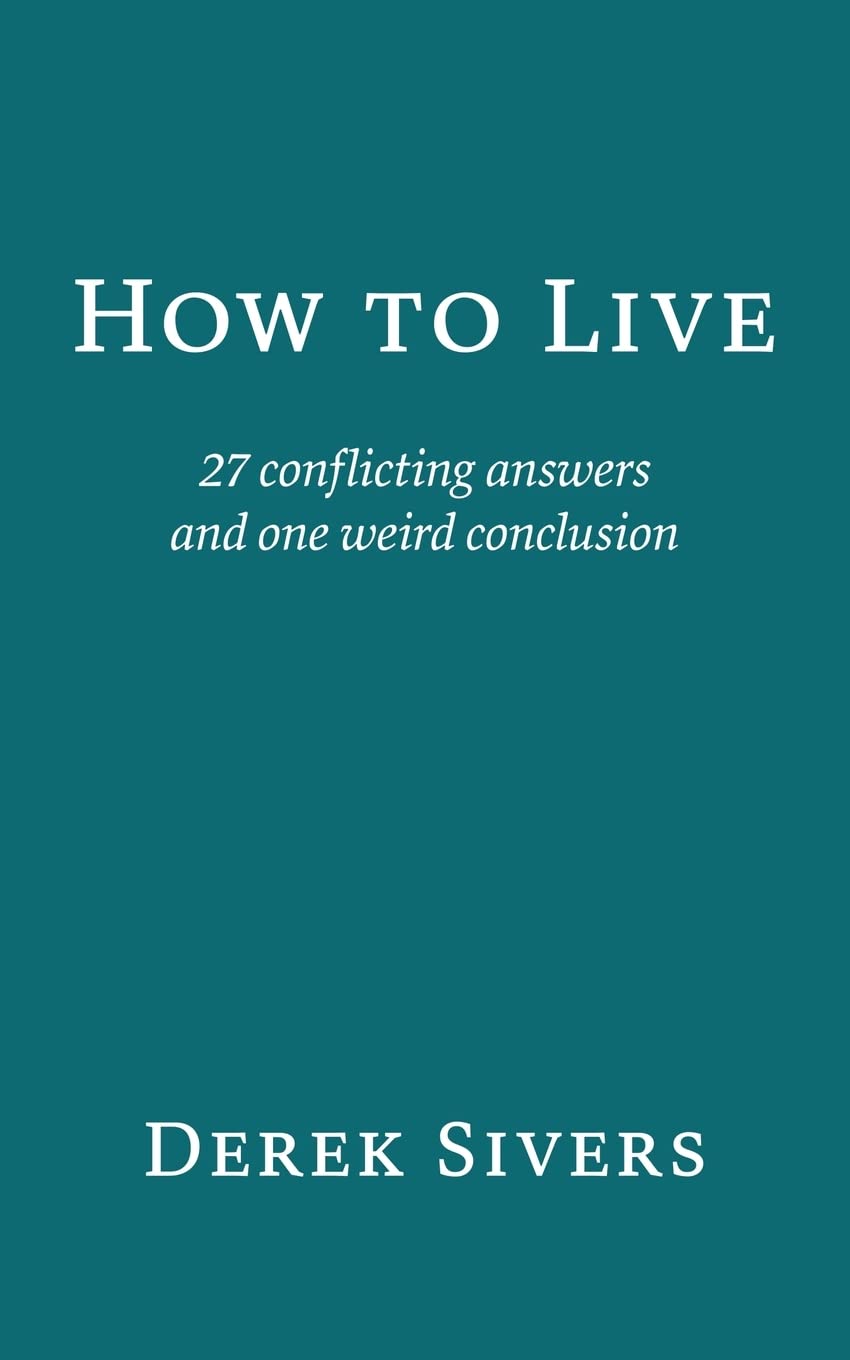 How to Live: 27 conflicting answers and one weird conclusion Paperback – by Derek Sivers