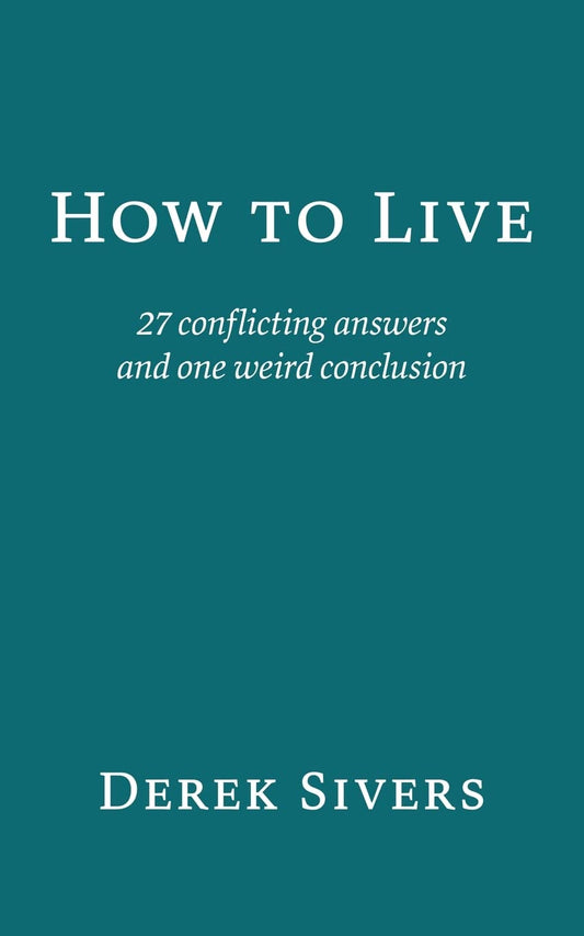 How to Live: 27 conflicting answers and one weird conclusion Paperback – by Derek Sivers