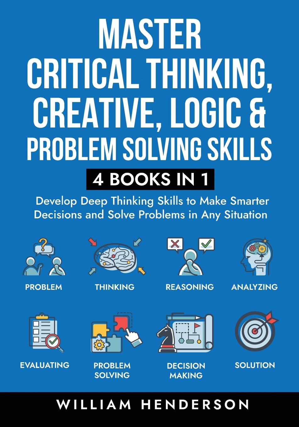 Master Critical Thinking, Creative, Logic & Problem Solving Skills - by William Henderson