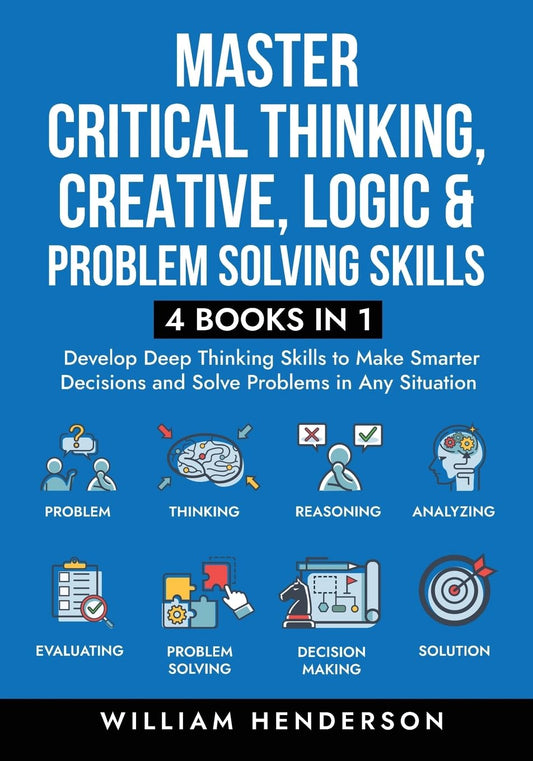Master Critical Thinking, Creative, Logic & Problem Solving Skills - by William Henderson
