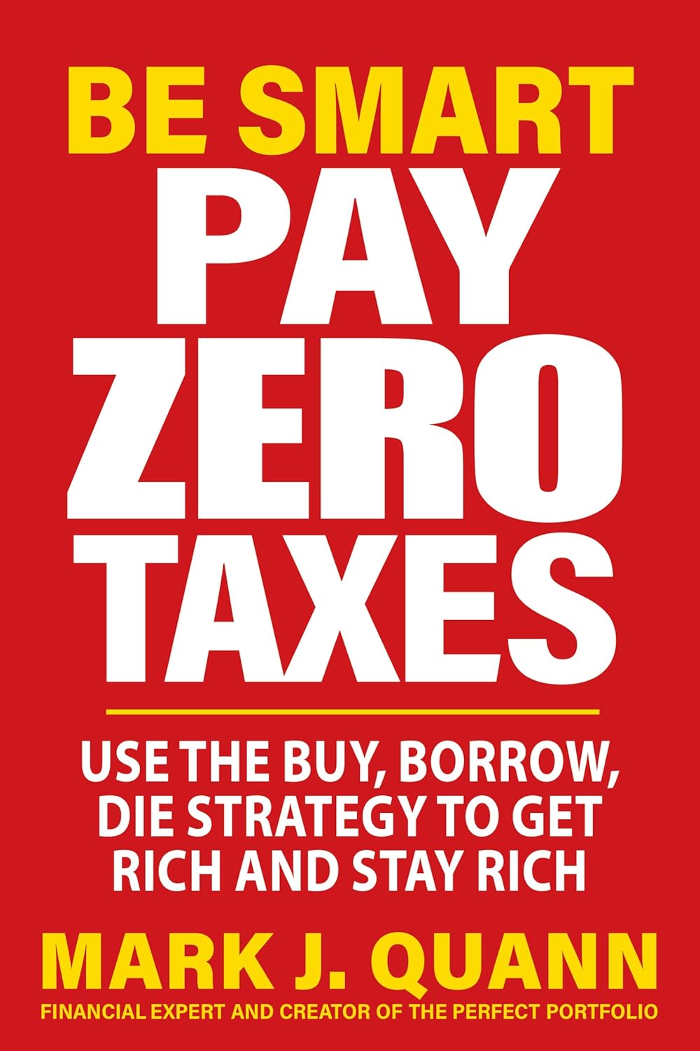 Be Smart Pay Zero Taxes: Use the Buy, Borrow, Die Strategy to Get Rich and Stay Rich Paperback –by Mark J. Quann