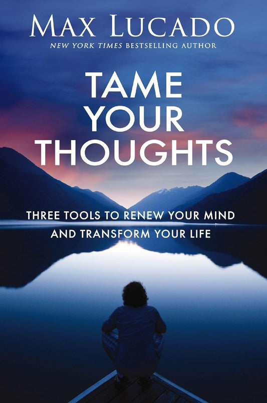 Tame Your Thoughts: Three Tools to Renew Your Mind and Transform Your Life Paperback – by Max Lucado